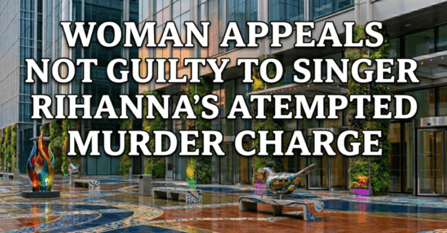 Woman appeals not guilty to Singer Rihanna’s attempted murder