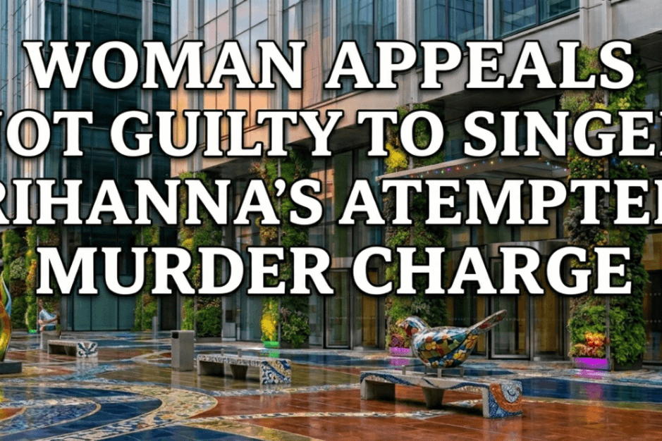 Woman appeals not guilty to Singer Rihanna’s attempted murder