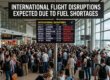 International flight disruptions expected due to fuel shortages